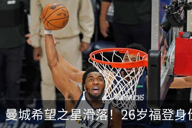 曼城希望之星滑落！26岁福登身价跌至7000万，状态低迷图赫尔放弃
