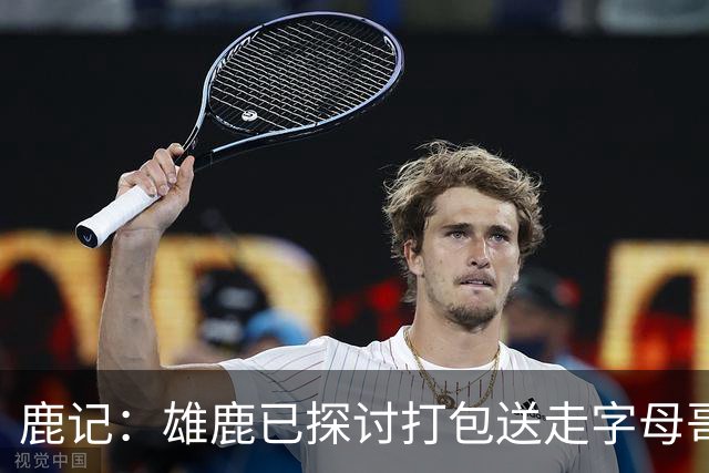 鹿记：雄鹿已探讨打包送走字母哥和特纳 但两人或被交易去不同队